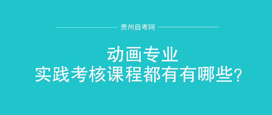 2021年贵州自考本科专业[动画]实践考核课程都有有哪些？