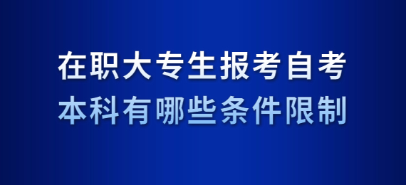 在职大专生报考自考本科有哪些条件限制