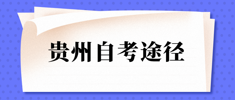贵州自考报名有哪些途径?需要多少钱? 贵州自考报名有哪些途径?需要多少钱?